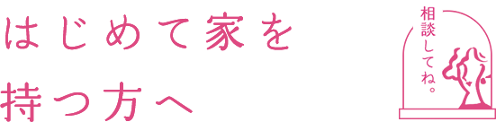 はじめて家を持つ方へ