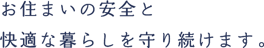 お住まいの安全と快適な暮らしを守り続けます。