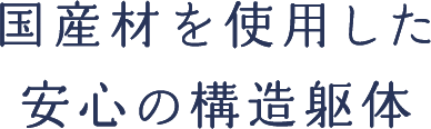 国産材を使用した安心の構造躯体