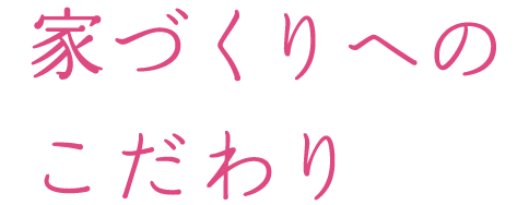 家づくりへのこだわり