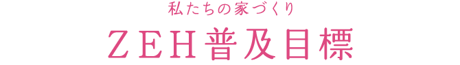 私たちの家づくり ZEH普及目標