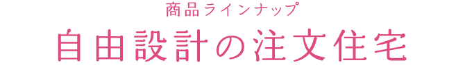 商品ラインナップ 自由設計の注文住宅