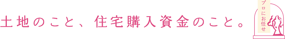 土地のこと、住宅購入資金のこと。