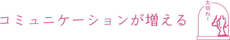 コミュニケーションが増える