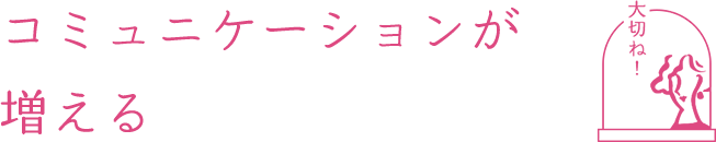 コミュニケーションが増える